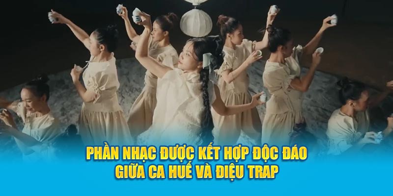 Phần nhạc được kết hợp độc đáo giữa ca Huế và điệu trap