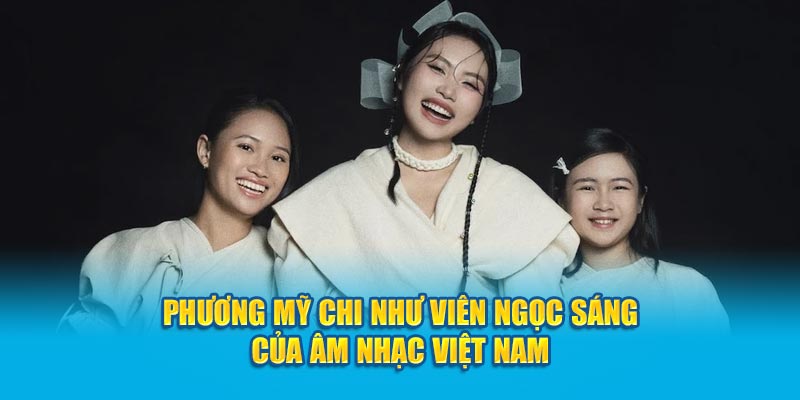 Phương Mỹ Chi như viên ngọc sáng của âm nhạc Việt Nam