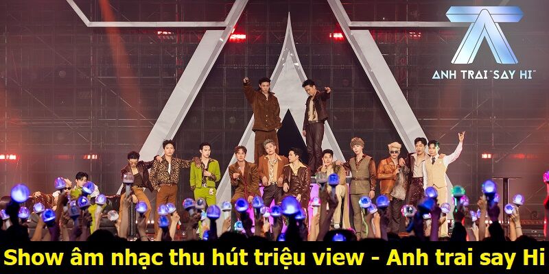 Show âm nhạc thu hút triệu view - Anh trai say Hi