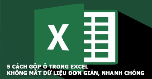 Cách gộp ô trong Excel, Google Sheet đơn giản, nhanh chóng