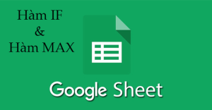 [Video] Cách kết hợp hàm IF với hàm MAX trong Google Sheet chi tiết