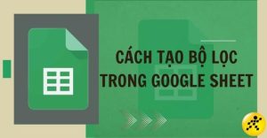 Hướng dẫn cách tạo bộ lọc trong Google Sheets để lọc dữ liệu đơn giản