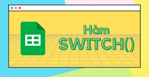 [Video] Cách sử dụng hàm SWITCH trong Google Sheet để thay thế kết quả