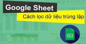 Cách lọc dữ liệu trùng lặp trong Google Sheet cực đơn giản