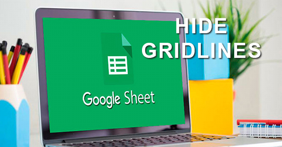 [Video] Cách ẩn dòng kẻ trong Google Sheets trên máy tính, điện thoại