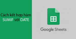 [Video] Cách kết hợp hàm SUMIF với DATE trong Google Sheet chi tiết