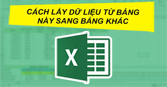 4 cách lấy dữ liệu từ bảng này sang bảng khác trong Excel chi tiết