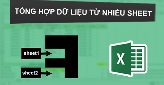 Tổng hợp dữ liệu từ nhiều sheet trong Excel cực nhanh, đơn giản